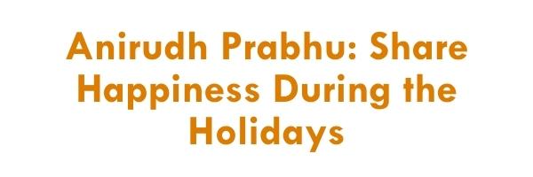 Anirudh Prabhu: Share Happiness During the Holidays